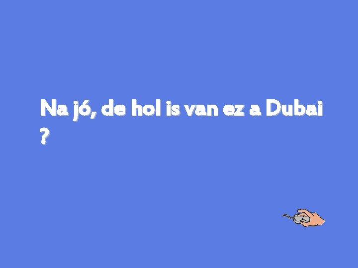 Na jó, de hol is van ez a Dubai ? 