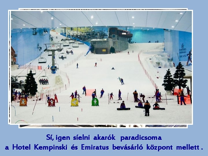 Sí, igen síelni akarók paradicsoma a Hotel Kempinski és Emiratus bevásárló központ mellett. 