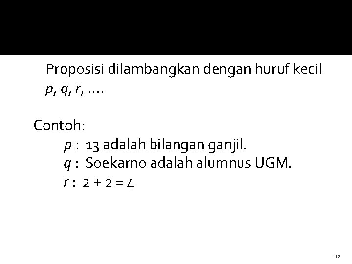 Proposisi dilambangkan dengan huruf kecil p, q, r, …. Contoh: p : 13 adalah