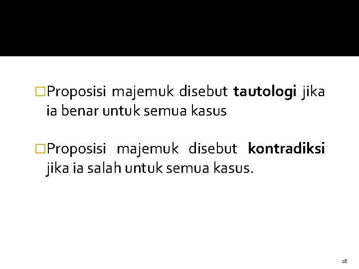 �Proposisi majemuk disebut tautologi jika ia benar untuk semua kasus �Proposisi majemuk disebut kontradiksi