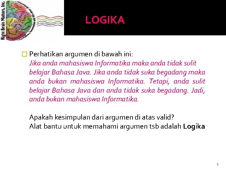 LOGIKA � Perhatikan argumen di bawah ini: Jika anda mahasiswa Informatika maka anda tidak