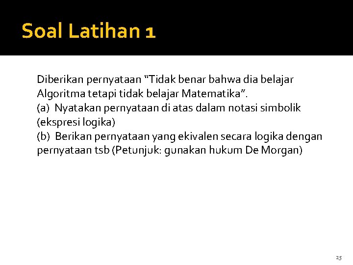 Soal Latihan 1 Diberikan pernyataan “Tidak benar bahwa dia belajar Algoritma tetapi tidak belajar