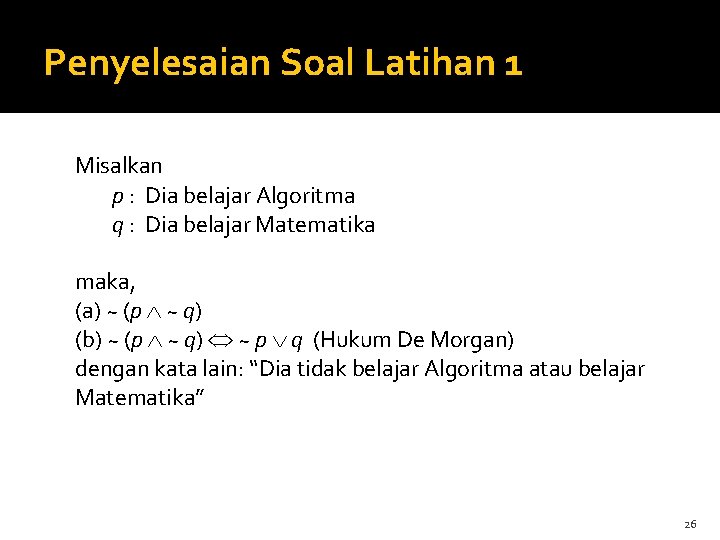 Penyelesaian Soal Latihan 1 Misalkan p : Dia belajar Algoritma q : Dia belajar