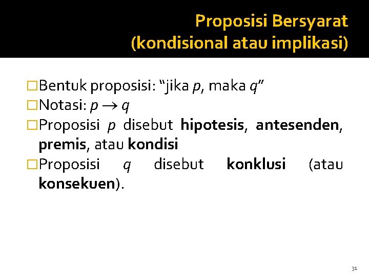 Proposisi Bersyarat (kondisional atau implikasi) �Bentuk proposisi: “jika p, maka q” �Notasi: p q