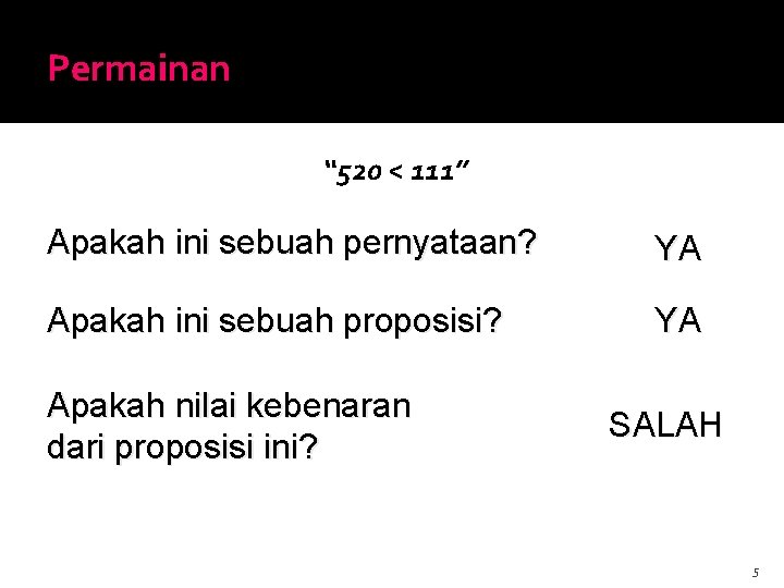 Permainan “ 520 < 111” Apakah ini sebuah pernyataan? YA Apakah ini sebuah proposisi?