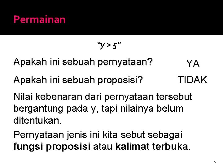 Permainan “y > 5” Apakah ini sebuah pernyataan? Apakah ini sebuah proposisi? YA TIDAK