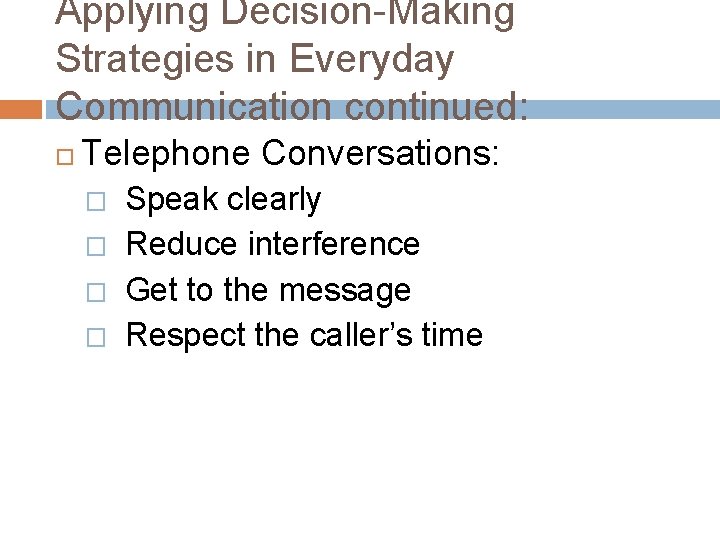 Applying Decision-Making Strategies in Everyday Communication continued: Telephone Conversations: � � Speak clearly Reduce
