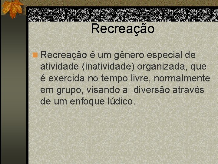 Recreação n Recreação é um gênero especial de atividade (inatividade) organizada, que é exercida