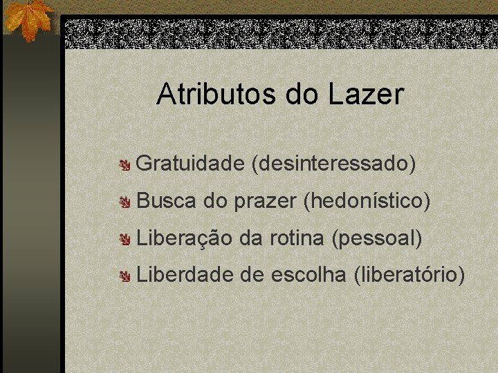 Atributos do Lazer Gratuidade (desinteressado) Busca do prazer (hedonístico) Liberação da rotina (pessoal) Liberdade