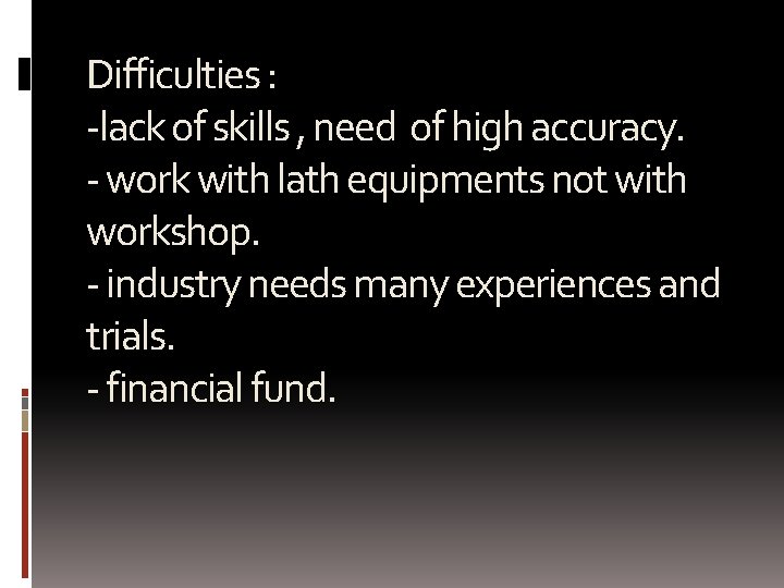 Difficulties : -lack of skills , need of high accuracy. - work with lath