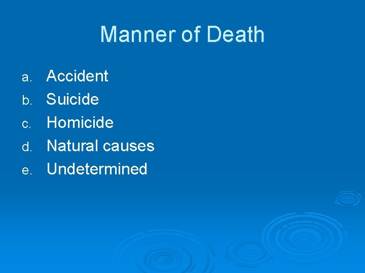 Manner of Death a. b. c. d. e. Accident Suicide Homicide Natural causes Undetermined