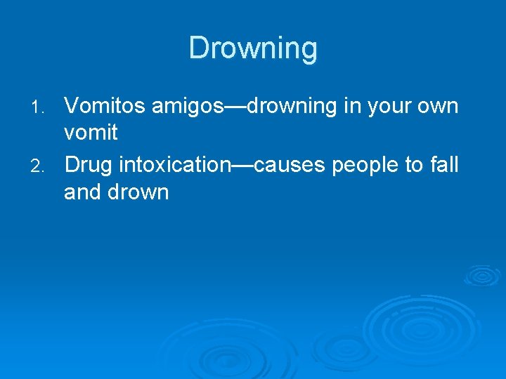 Drowning Vomitos amigos—drowning in your own vomit 2. Drug intoxication—causes people to fall and
