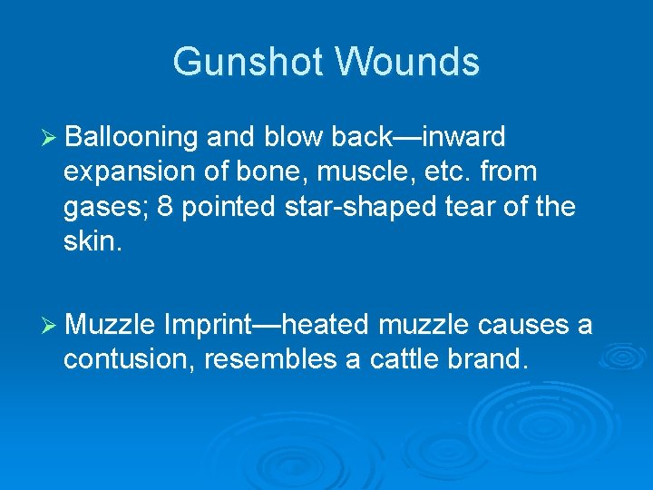 Gunshot Wounds Ø Ballooning and blow back—inward expansion of bone, muscle, etc. from gases;