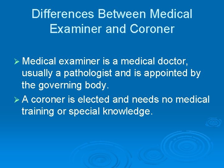 Differences Between Medical Examiner and Coroner Ø Medical examiner is a medical doctor, usually