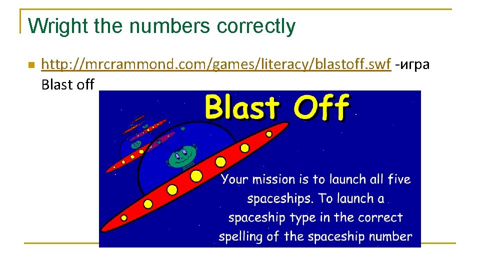 Wright the numbers correctly n http: //mrcrammond. com/games/literacy/blastoff. swf -игрa Blast off 