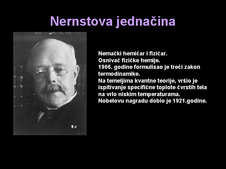 Nernstova jednačina Nemački hemičar i fizičar. Osnivač fizičke hemije. 1906. godine formulisao je treći