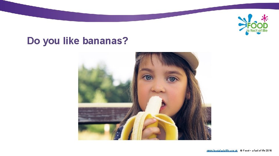 Do you like bananas? www. foodafactoflife. org. uk © Food – a fact of