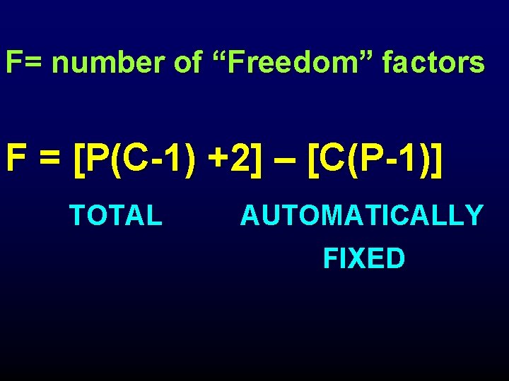 F= number of “Freedom” factors F = [P(C-1) +2] – [C(P-1)] TOTAL AUTOMATICALLY FIXED
