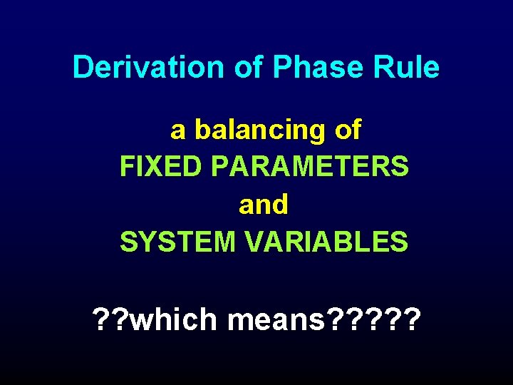 Derivation of Phase Rule a balancing of FIXED PARAMETERS and SYSTEM VARIABLES ? ?