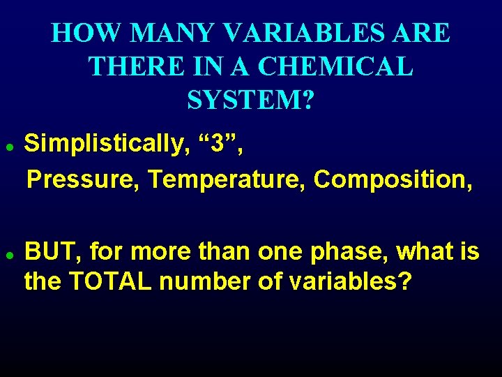 HOW MANY VARIABLES ARE THERE IN A CHEMICAL SYSTEM? Simplistically, “ 3”, Pressure, Temperature,