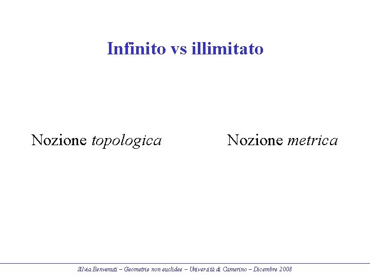 Infinito vs illimitato Nozione topologica Nozione metrica Silvia Benvenuti – Geometrie non euclidee –