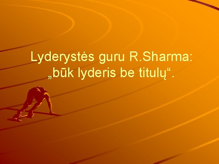 Lyderystės guru R. Sharma: „būk lyderis be titulų“. 