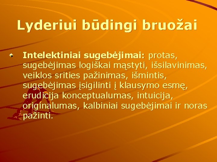 Lyderiui būdingi bruožai Intelektiniai sugebėjimai: protas, sugebėjimas logiškai mąstyti, išsilavinimas, veiklos srities pažinimas, išmintis,