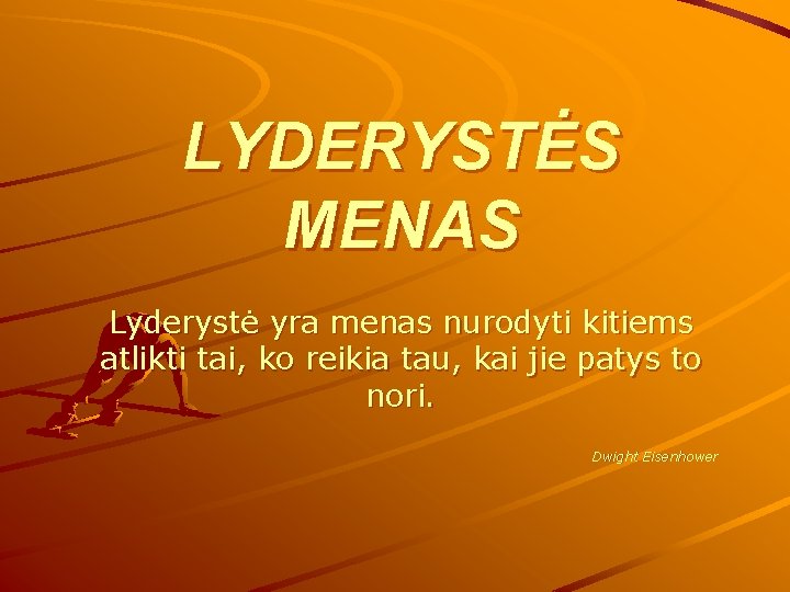 LYDERYSTĖS MENAS Lyderystė yra menas nurodyti kitiems atlikti tai, ko reikia tau, kai jie