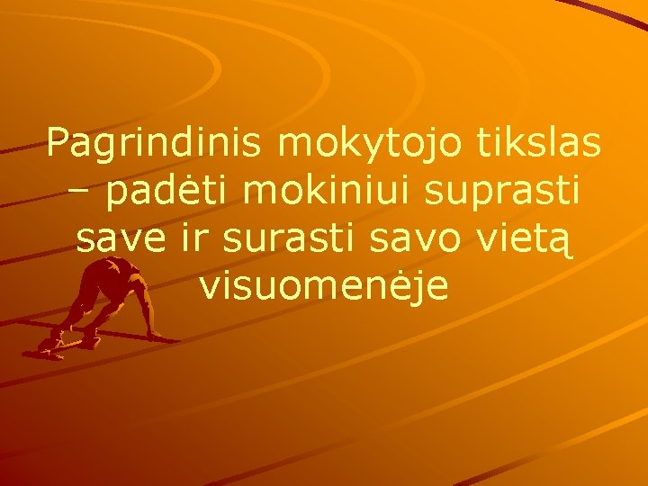 Pagrindinis mokytojo tikslas – padėti mokiniui suprasti save ir surasti savo vietą visuomenėje 