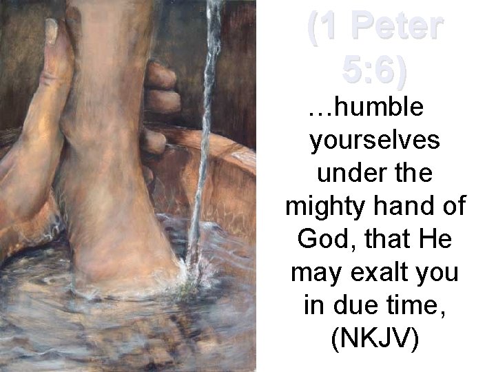 (1 Peter 5: 6) …humble yourselves under the mighty hand of God, that He