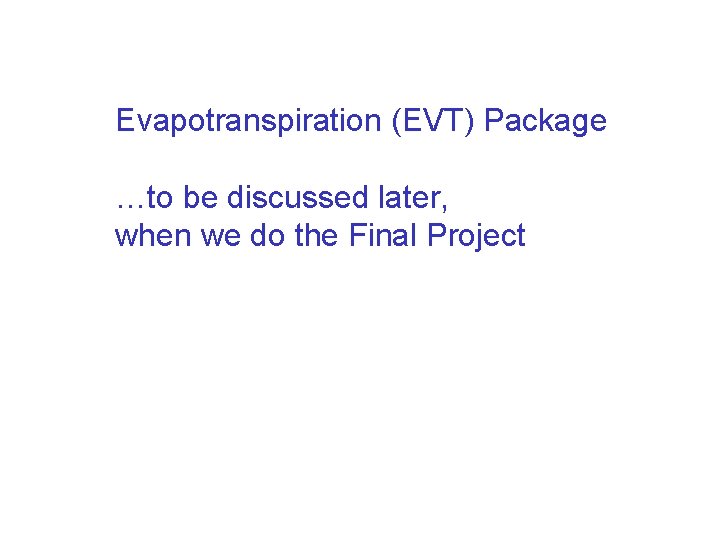 Evapotranspiration (EVT) Package …to be discussed later, when we do the Final Project 
