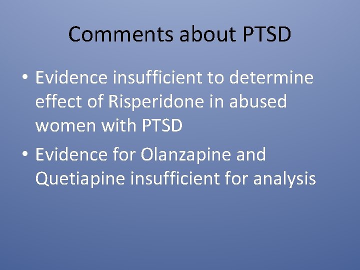 Comments about PTSD • Evidence insufficient to determine effect of Risperidone in abused women