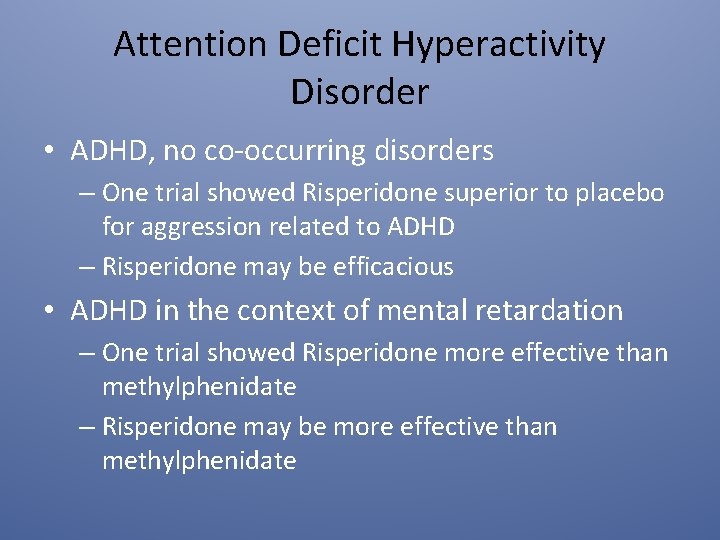 Attention Deficit Hyperactivity Disorder • ADHD, no co-occurring disorders – One trial showed Risperidone