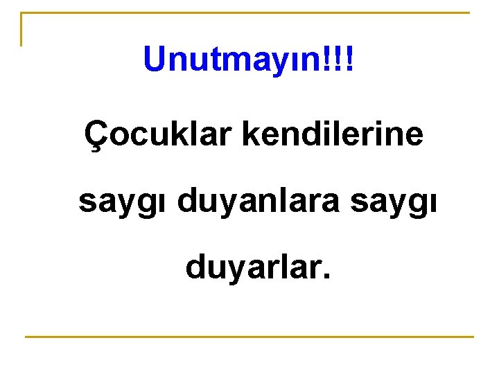 Unutmayın!!! Çocuklar kendilerine saygı duyanlara saygı duyarlar. 