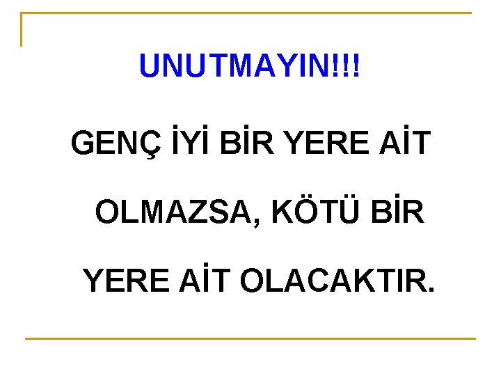 UNUTMAYIN!!! GENÇ İYİ BİR YERE AİT OLMAZSA, KÖTÜ BİR YERE AİT OLACAKTIR. 