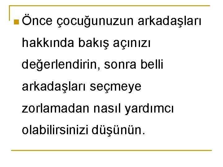 n Önce çocuğunuzun arkadaşları hakkında bakış açınızı değerlendirin, sonra belli arkadaşları seçmeye zorlamadan nasıl