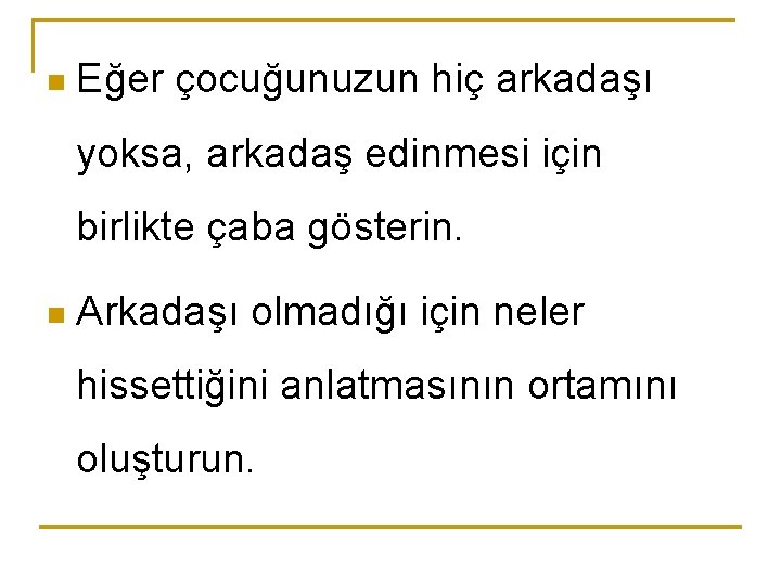 n Eğer çocuğunuzun hiç arkadaşı yoksa, arkadaş edinmesi için birlikte çaba gösterin. n Arkadaşı