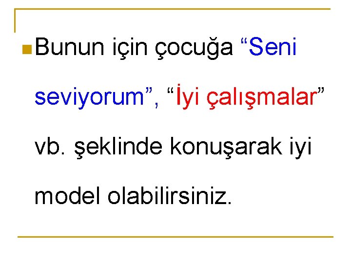 n Bunun için çocuğa “Seni seviyorum”, “İyi çalışmalar” vb. şeklinde konuşarak iyi model olabilirsiniz.