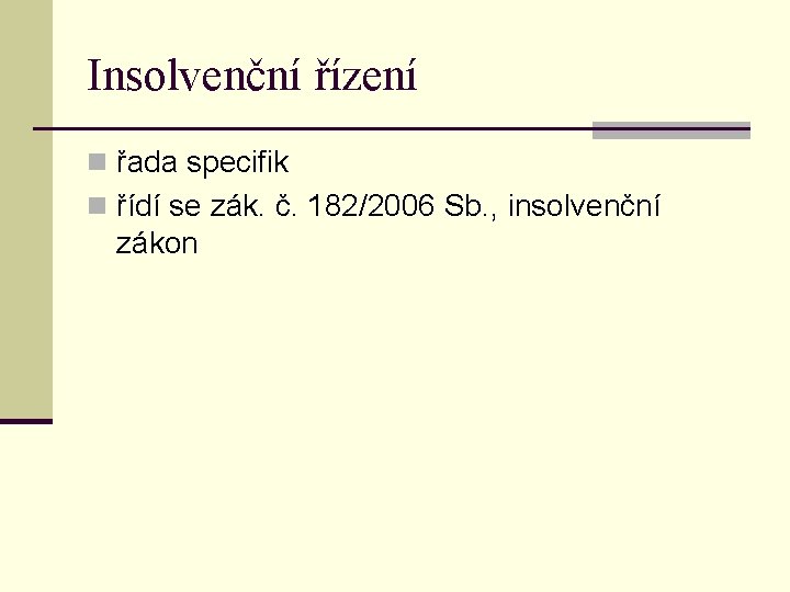 Insolvenční řízení n řada specifik n řídí se zák. č. 182/2006 Sb. , insolvenční