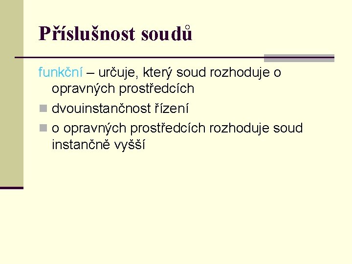 Příslušnost soudů funkční – určuje, který soud rozhoduje o opravných prostředcích n dvouinstančnost řízení
