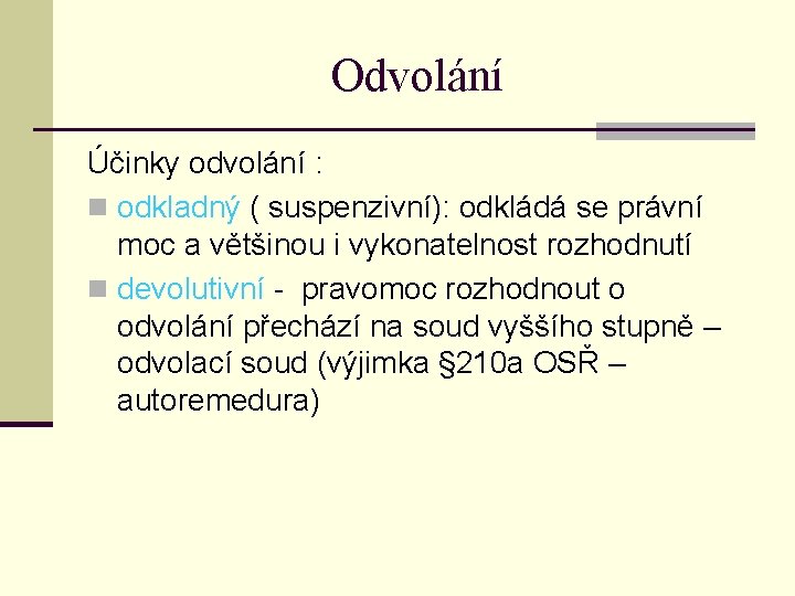 Odvolání Účinky odvolání : n odkladný ( suspenzivní): odkládá se právní moc a většinou