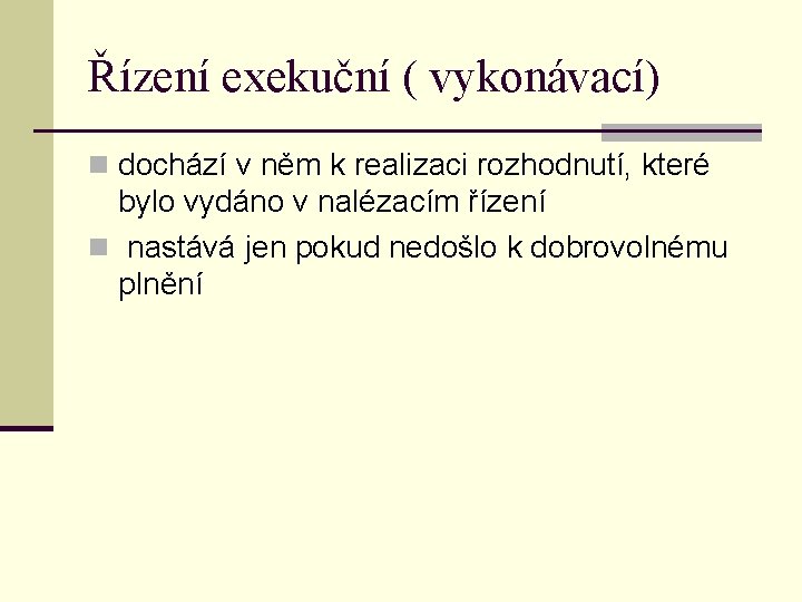 Řízení exekuční ( vykonávací) n dochází v něm k realizaci rozhodnutí, které bylo vydáno