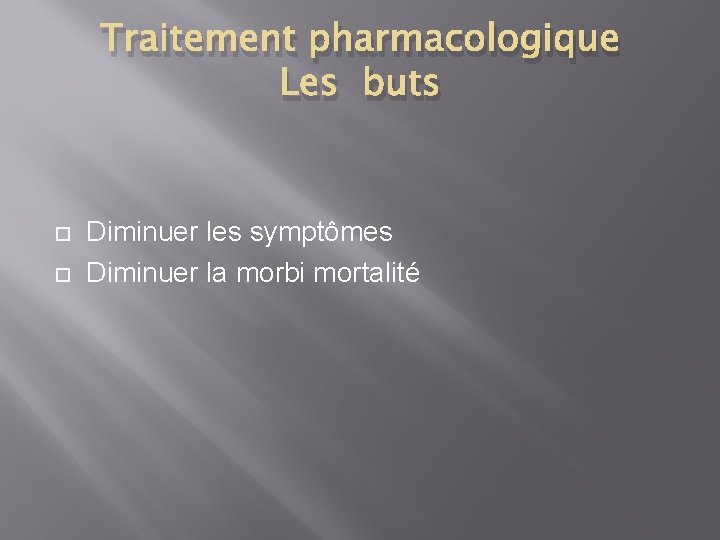 Traitement pharmacologique Les buts Diminuer les symptômes Diminuer la morbi mortalité 