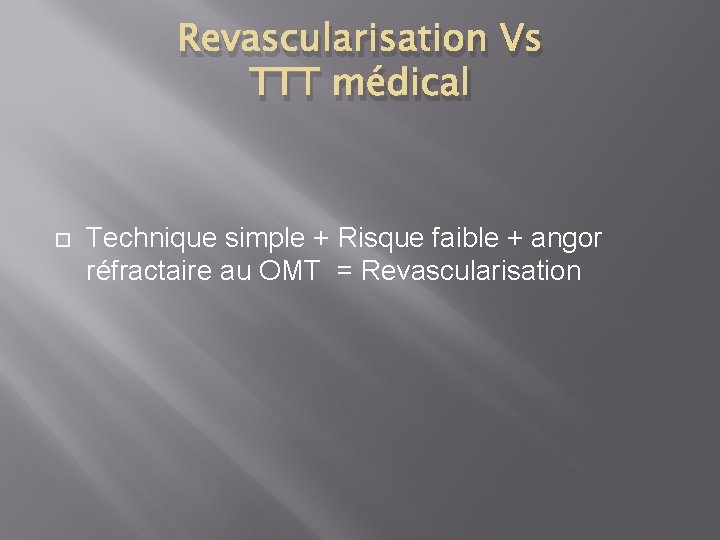 Revascularisation Vs TTT médical Technique simple + Risque faible + angor réfractaire au OMT