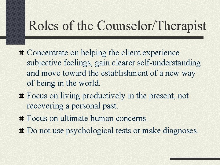 Roles of the Counselor/Therapist Concentrate on helping the client experience subjective feelings, gain clearer