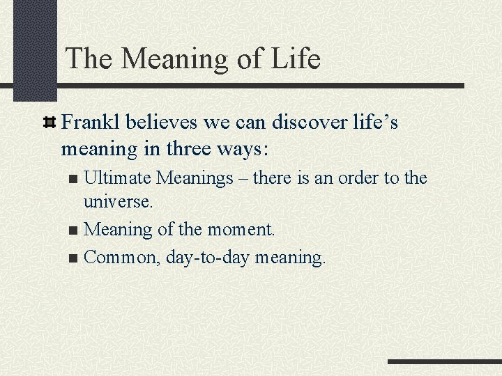 The Meaning of Life Frankl believes we can discover life’s meaning in three ways: