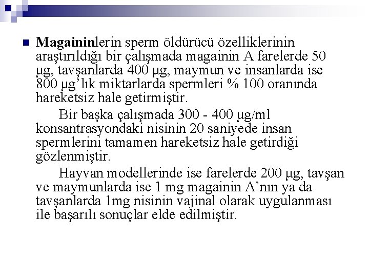 n Magaininlerin sperm öldürücü özelliklerinin araştırıldığı bir çalışmada magainin A farelerde 50 μg, tavşanlarda