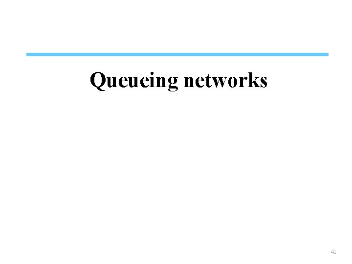 Queueing networks 41 