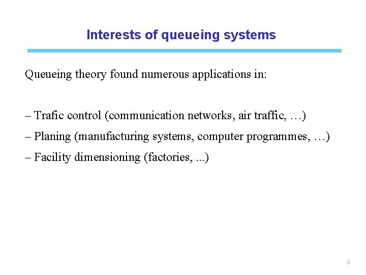 Interests of queueing systems Queueing theory found numerous applications in: – Trafic control (communication