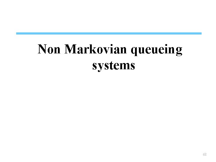 Non Markovian queueing systems 68 